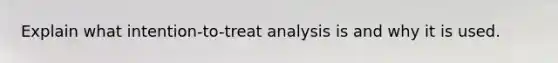 Explain what intention-to-treat analysis is and why it is used.