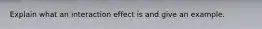 Explain what an interaction effect is and give an example.