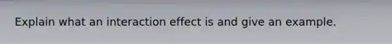 Explain what an interaction effect is and give an example.