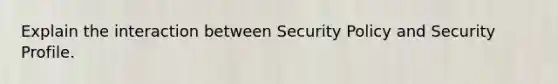 Explain the interaction between Security Policy and Security Profile.