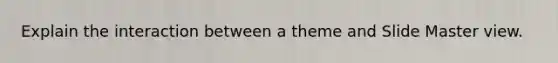 Explain the interaction between a theme and Slide Master view.
