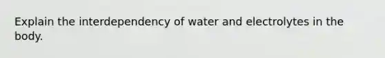 Explain the interdependency of water and electrolytes in the body.