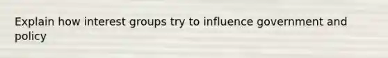 Explain how interest groups try to influence government and policy