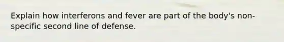 Explain how interferons and fever are part of the body's non-specific second line of defense.