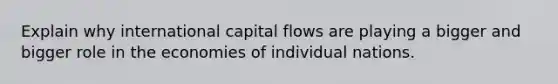 Explain why international capital flows are playing a bigger and bigger role in the economies of individual nations.