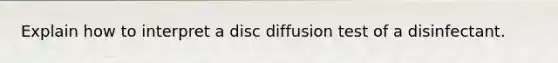 Explain how to interpret a disc diffusion test of a disinfectant.