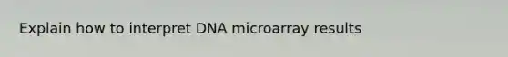 Explain how to interpret DNA microarray results