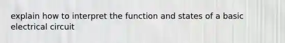 explain how to interpret the function and states of a basic electrical circuit