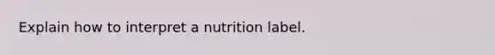 Explain how to interpret a nutrition label.