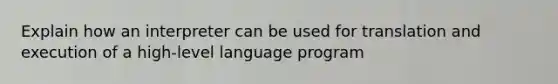 Explain how an interpreter can be used for translation and execution of a high-level language program