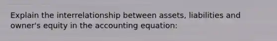 Explain the interrelationship between assets, liabilities and owner's equity in the accounting equation: