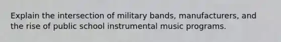 Explain the intersection of military bands, manufacturers, and the rise of public school instrumental music programs.