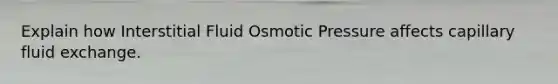 Explain how Interstitial Fluid Osmotic Pressure affects capillary fluid exchange.