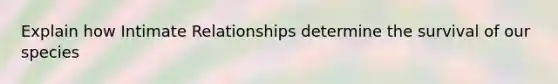 Explain how Intimate Relationships determine the survival of our species