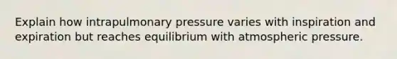 Explain how intrapulmonary pressure varies with inspiration and expiration but reaches equilibrium with atmospheric pressure.