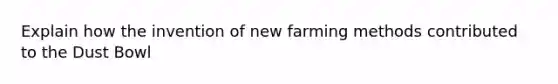 Explain how the invention of new farming methods contributed to the Dust Bowl