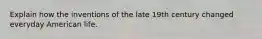 Explain how the inventions of the late 19th century changed everyday American life.