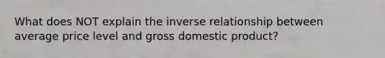 What does NOT explain the inverse relationship between average price level and gross domestic product?