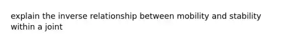 explain the <a href='https://www.questionai.com/knowledge/kc6KNK1VxL-inverse-relation' class='anchor-knowledge'>inverse relation</a>ship between mobility and stability within a joint