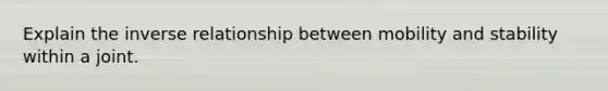 Explain the <a href='https://www.questionai.com/knowledge/kc6KNK1VxL-inverse-relation' class='anchor-knowledge'>inverse relation</a>ship between mobility and stability within a joint.