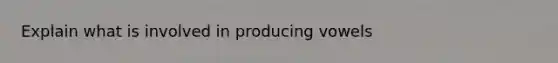 Explain what is involved in producing vowels