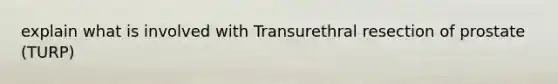 explain what is involved with Transurethral resection of prostate (TURP)