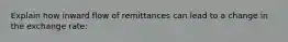 Explain how inward flow of remittances can lead to a change in the exchange rate: