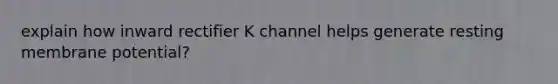 explain how inward rectifier K channel helps generate resting membrane potential?