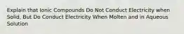 Explain that Ionic Compounds Do Not Conduct Electricity when Solid, But Do Conduct Electricity When Molten and in Aqueous Solution