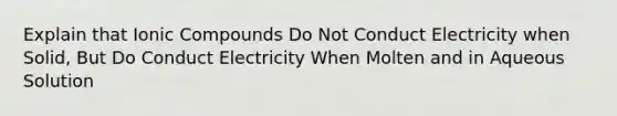 Explain that Ionic Compounds Do Not Conduct Electricity when Solid, But Do Conduct Electricity When Molten and in Aqueous Solution