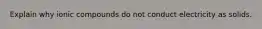Explain why ionic compounds do not conduct electricity as solids.