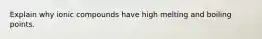 Explain why ionic compounds have high melting and boiling points.