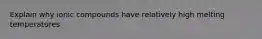 Explain why ionic compounds have relatively high melting temperatures