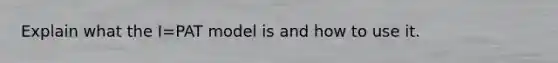 Explain what the I=PAT model is and how to use it.