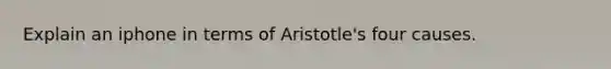 Explain an iphone in terms of Aristotle's four causes.