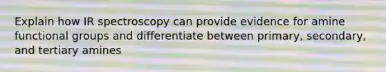 Explain how IR spectroscopy can provide evidence for amine functional groups and differentiate between primary, secondary, and tertiary amines