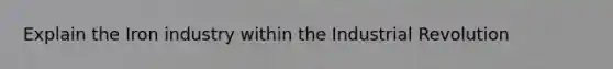 Explain the Iron industry within the Industrial Revolution