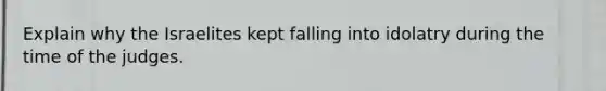 Explain why the Israelites kept falling into idolatry during the time of the judges.