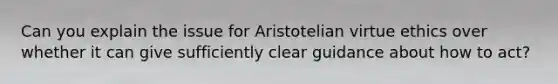 Can you explain the issue for Aristotelian virtue ethics over whether it can give sufficiently clear guidance about how to act?