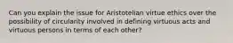 Can you explain the issue for Aristotelian virtue ethics over the possibility of circularity involved in defining virtuous acts and virtuous persons in terms of each other?