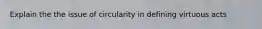 Explain the the issue of circularity in defining virtuous acts