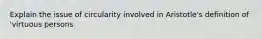 Explain the issue of circularity involved in Aristotle's definition of 'virtuous persons