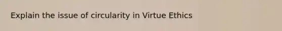 Explain the issue of circularity in Virtue Ethics