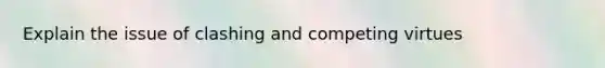 Explain the issue of clashing and competing virtues