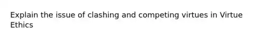 Explain the issue of clashing and competing virtues in Virtue Ethics