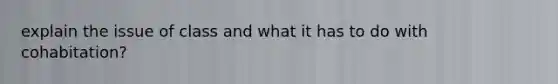 explain the issue of class and what it has to do with cohabitation?