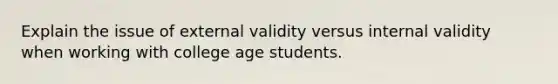 Explain the issue of external validity versus internal validity when working with college age students.