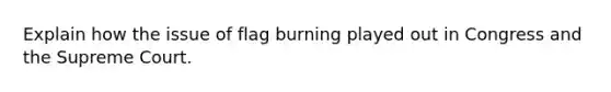 Explain how the issue of flag burning played out in Congress and the Supreme Court.