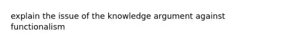 explain the issue of the knowledge argument against functionalism