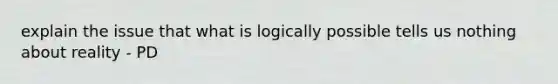 explain the issue that what is logically possible tells us nothing about reality - PD